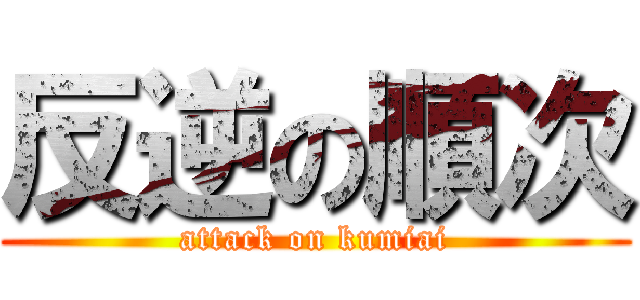 反逆の順次 (attack on kumiai)