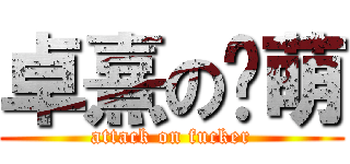 卓熹の卖萌 (attack on fucker)