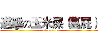 進擊の玉米屎（葛屁） (attack on titan)