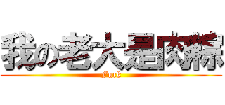 我の老大是肉粽 (Fuck)