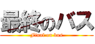 最終のバス (Final on bus)