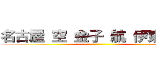 名古屋 空 金子 航 伊東 晴琉 ()