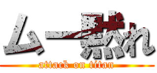 ムー黙れ (attack on titan)