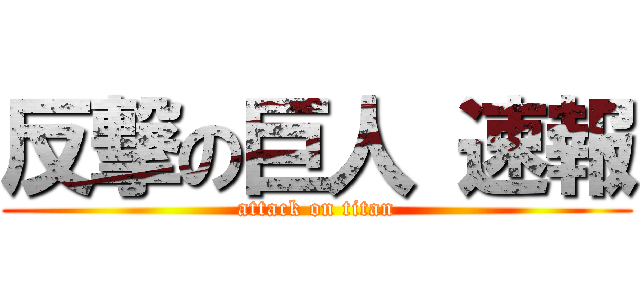 反撃の巨人 速報 (attack on titan)