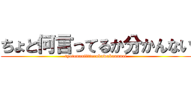 ちょと何言ってるか分かんない (tyotonaniitterukawakannnai)