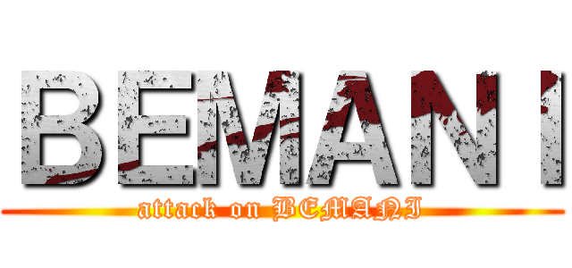 ＢＥＭＡＮＩ (attack on BEMANI)