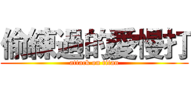 偷練過的愛慢打 (attack on titan)