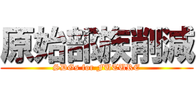 原始部族削減 (SDGs for FUTURE)