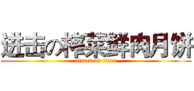 进击の榨菜鲜肉月饼 (attack on titan)