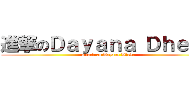 進撃のＤａｙａｎａ Ｄｈｅｖａ (attack on Dayana Dheva)