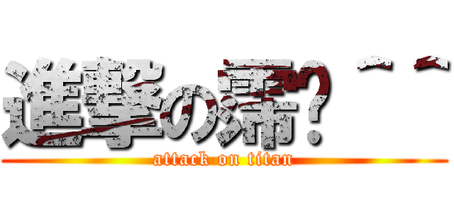 進撃の霈羿＾＾ (attack on titan)
