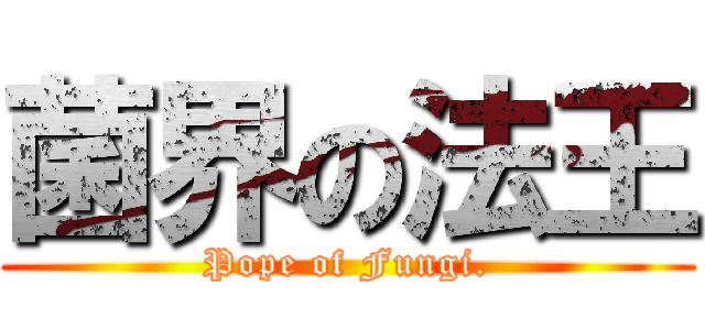 菌界の法王 (Pope of Fungi.)