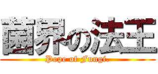 菌界の法王 (Pope of Fungi.)