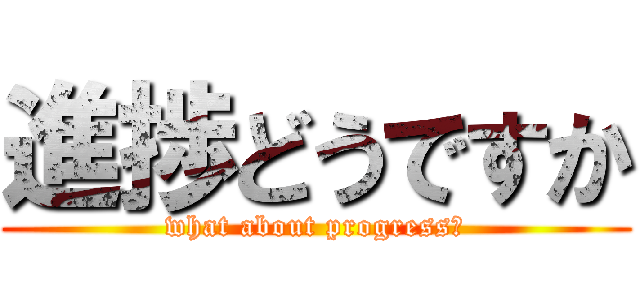 進捗どうですか (what about progress?)