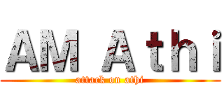 ＡＭ Ａｔｈｉ (attack on athi)