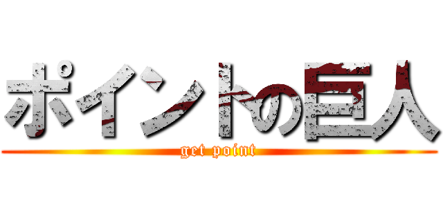 ポイントの巨人 (get point)