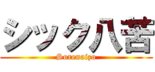 シック八苦 (Sorenaizo)
