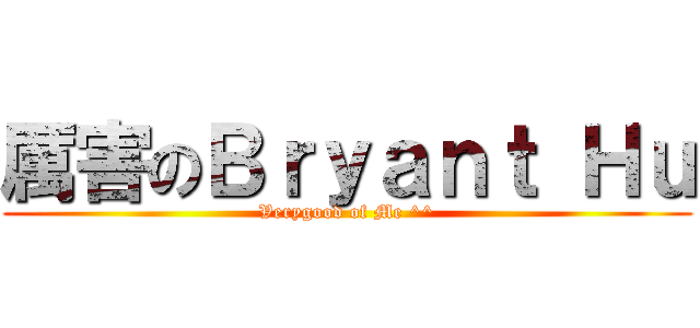 厲害のＢｒｙａｎｔ Ｈｕ (Verygood of Me ^^)