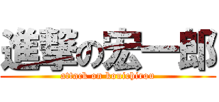 進撃の宏一郎 (attack on kouichirou)