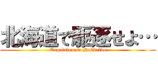北海道で駆逐せよ… (Expulsion so Hokkaido)