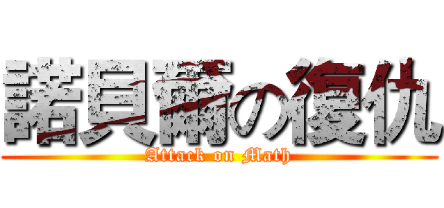 諾貝爾の復仇 (Attack on Math)