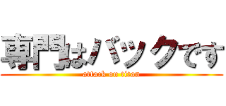 専門はバックです (attack on titan)