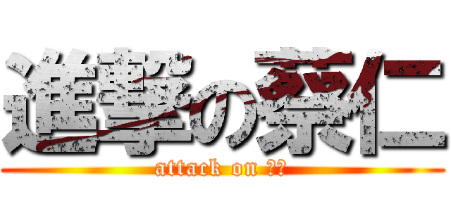 進撃の蔡仁 (attack on 蔡仁)