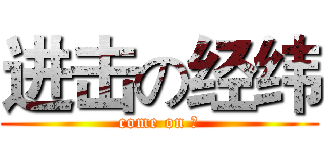 进击の经纬 (come on ！)