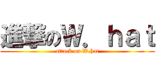 進撃のＷ．ｈａｔ (attack on W.hat)