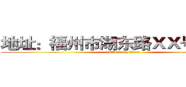 地址：福州市湖东路ＸＸ号 电话： (attack on titan)