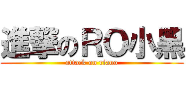 進撃のＲＯ小黑 (attack on riano)