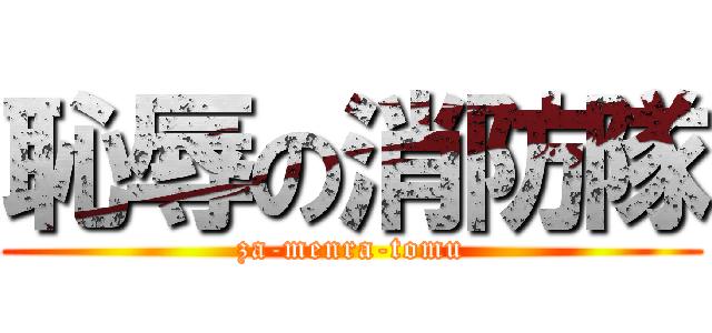 恥辱の消防隊 (za-menra-tomu)