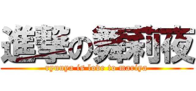 進撃の舞莉夜 (ryuuya is love to mariya)