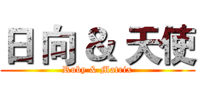 日 向 ＆ 天使 (Ruby & Matrix)
