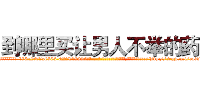 到哪里买让男人不举的药 (到哪里买让男人不举的药【电-186x2687x6963-Q278180069元-吉-药-业】我们做的是长期生意,靠的是老客户长期支持 http://sngk.net/eav7SK
)