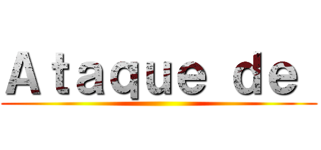 Ａｔａｑｕｅ ｄｅ  ( )