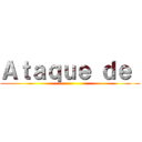 Ａｔａｑｕｅ ｄｅ  ( )