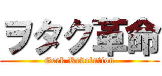 ヲタク革命 (Geek Revolution)