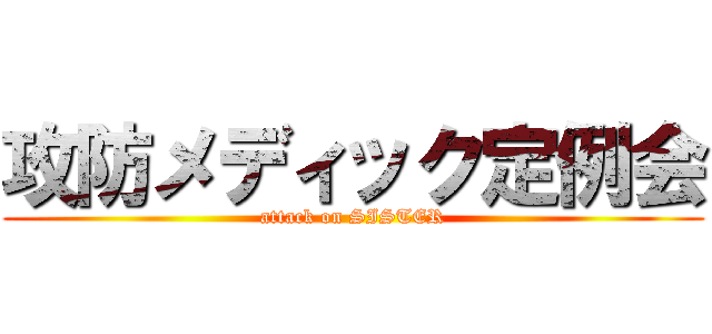 攻防メディック定例会 (attack on SISTER)