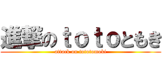 進撃のｔｏｔｏともき (attack on tototomoki)