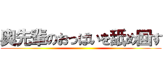 奥先輩のおっぱいを舐め回す ()