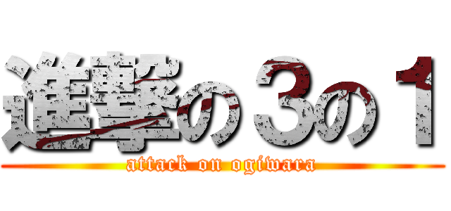 進撃の３の１ (attack on ogiwara)