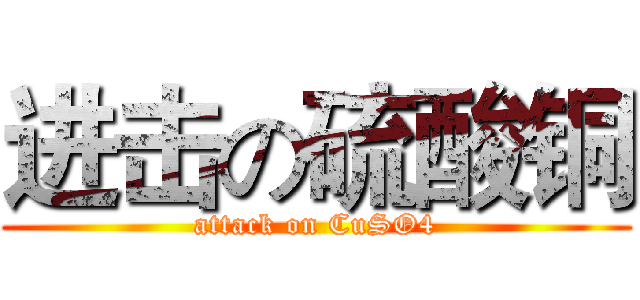进击の硫酸铜 (attack on CuSO4)