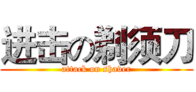进击の剃须刀 (attack on shaver)