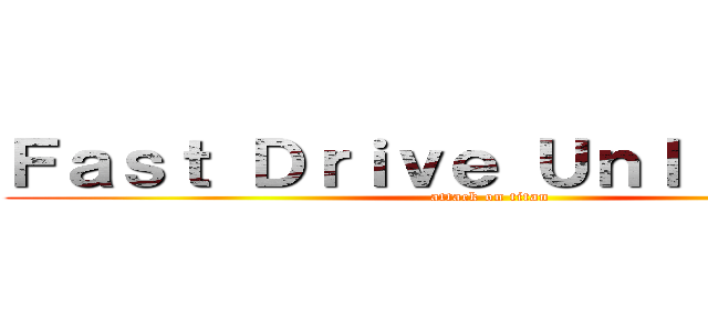 Ｆａｓｔ Ｄｒｉｖｅ Ｕｎｌｉｍｉｔｅｄ (attack on titan)