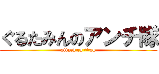 ぐるたみんのアンチ隊 (attack on titan)