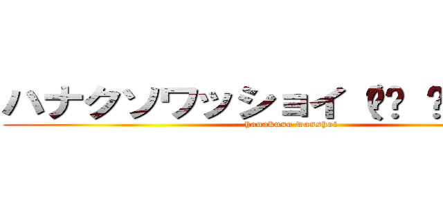 ハナクソワッショイ（☝︎ ՞ਊ ՞）☝︎ (hanakuso wasshoi)
