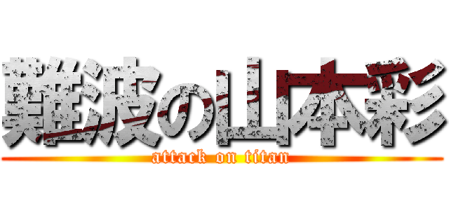 難波の山本彩 (attack on titan)