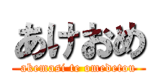 あけおめ (akemasi te omedetou)