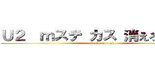 Ｕ２  ｍステ カス 消えろ 無能  (attack on titan)